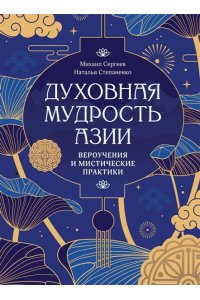 Сергеев М.Ю., Степаненко Н. Духовная мудрость Азии. Вероучения и мистические практики
