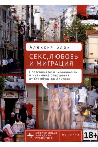 Блок А. Секс,любовь и миграция Постсоциализм,модерность и интимные отношения от Стамбула до Арктики