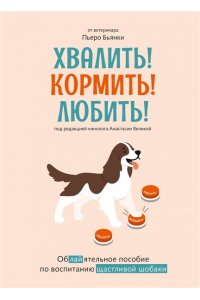 Бьянки П. Хвалить! Кормить! Любить! Обаятельное пособие по воспитанию счастливой собаки