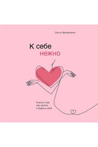 К себе нежно. Книга о том, как ценить и беречь себя