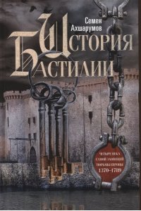 Ахшарумов С.Д. Ахшарумов С.Д..История Бастилии. Четыре века самой зловещей тюрьмы Европы. 1370-1789