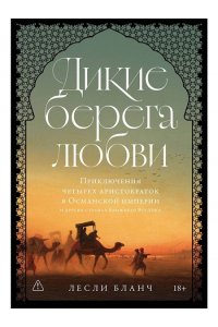 Бланч Лесли Дикие берега любви: Приключения четырех аристократок в Османской империи и других странах Ближнего В