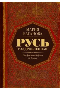 Баганова М. Русь раздробленная. От Ярослава Мудрого до Батыя