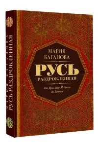 Баганова М. Русь раздробленная. От Ярослава Мудрого до Батыя