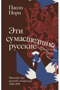 Нори П. Эти сумасшедшие русские. Краткий курс русской литературы 1820-1991