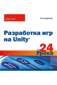 Гейг М. Разработка игр на Unity за 24 урока. 4-е издание