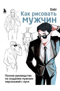 <не указано> Как рисовать мужчин. Полное руководство по созданию мужских персонажей с нуля