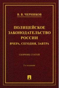 Черников В.В. Полицейское законодательство России: вчера, сегодня, завтра. Сборник статей.-2-е изд., перераб. и доп.-М.:Проспект,2026.