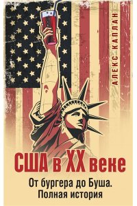 Каплан А. США в XX веке. От бургера до Буша. Полная история