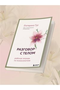 Тур Е.Ю. Разговор с телом: рабочая тетрадь по психосоматике
