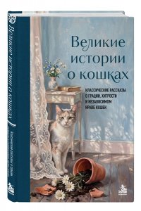 Великие истории о кошках. Классические рассказы о грации, хитрости и независимом нраве кошек