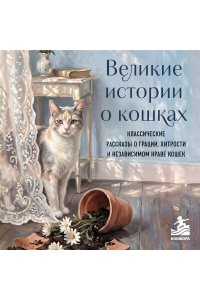 Великие истории о кошках. Классические рассказы о грации, хитрости и независимом нраве кошек
