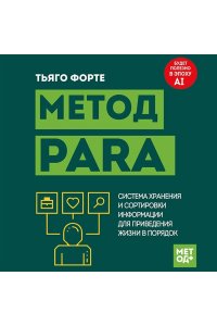 Форте Т. Метод PARA. Система хранения и сортировки информации для приведения жизни в порядок