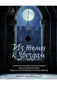 Мальвальди М. Из тьмы к звездам. Невероятная история о том, как Галилей доказал вращение Земли, общался с Папой Ри