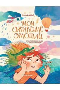Мильё Софья Мои ожившие эмоции: 8 терапевтических сказок о чувствах и эмоциях