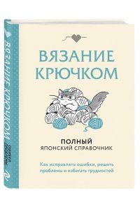 Вязание крючком. Полный японский справочник. Как исправлять ошибки, решать проблемы и избегать трудностей