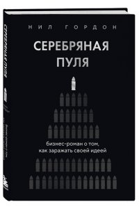 Гордон Н. Серебряная пуля. Бизнес-роман о том, как заражать своей идеей