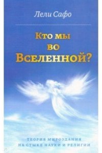 Лели Сафо Кто мы во Вселенной? Теория мироздания на стыке науки и религии.