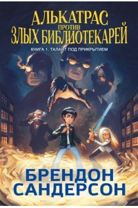 Сандерсон Б. Алькатрас против злых Библиотекарей. Кн. 1. Талант под прикрытием