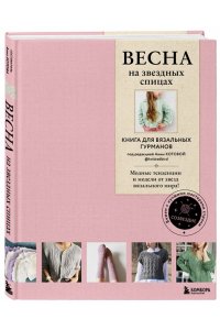 Котова А.И. ВЕСНА на звездных спицах. Книга для вязальных гурманов. Модные тенденции и модели от звезд вязального мира!
