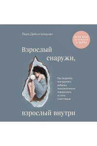 Дейногалериан В.А. Взрослый снаружи, взрослый внутри. Как исцелить внутреннего ребенка, психологически повзрослеть и стать счастливым