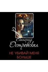 Островская Е. Не убивай меня больше