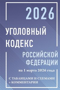 . Уголовный кодекс Российской Федерации на 1 марта 2026 года с таблицами и схемами + комментарии
