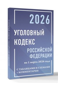 . Уголовный кодекс Российской Федерации на 1 марта 2026 года с таблицами и схемами + комментарии