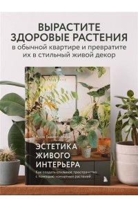 Анна Гиниятуллина Эстетика живого интерьера. Как создать стильное пространство с помощью комнатных растений