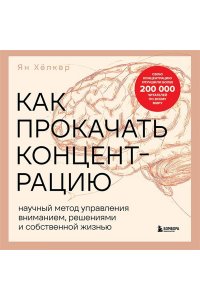 Хёпкер Я. Как прокачать концентрацию. Научный метод управления вниманием, решениями и собственной жизнью