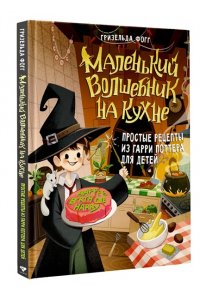 Фогг Г. Маленький волшебник на кухне. Простые рецепты из Гарри Поттера для детей
