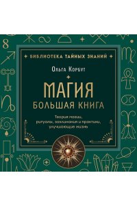 Корбут О. Магия. Большая книга. Теория магии, ритуалы, заклинания и практики, улучшающие жизнь