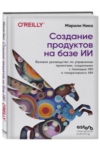 Мэрили Н. Создание продуктов на базе ИИ. Базовое руководство по управлению проектами, созданными с помощью ИИ и генеративного ИИ