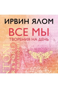 Ялом Ирвин Все мы творения на день
