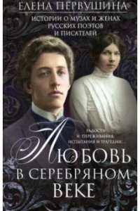 Первушина Е.В. Первушина Е.В..Любовь в Серебряном веке. Истории о музах и женах русских поэтов и писателей. Радости