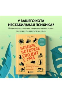 Беата К. Кошки, которые сводят с ума. Почему кошки психуют и что делать с их проблемным поведением