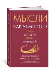 Дюкасс Ф., Шамалидис М. Мысли как чемпион! Думай, действуй, дерзай, побеждай!