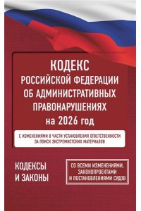 . Кодекс Российской Федерации об административных правонарушениях на 2026 год. Со всеми изменениями, законопроектами и постановлениями судов