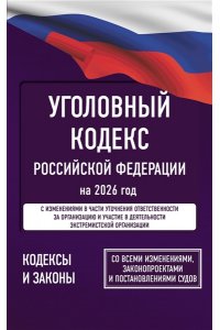 . Уголовный кодекс Российской Федерации на 2026 год. Со всеми изменениями, законопроектами и постановлениями судов