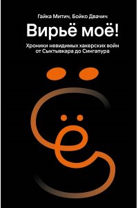 Митич Г. Вирьё моё! Хроники невидимых хакерских войн от Сыктывкара до Сингапура
