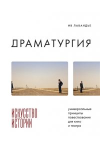 Лавандье И. Драматургия: искусство истории. Универсальные принципы повествования для кино и театра