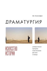 Лавандье И. Драматургия: искусство истории. Универсальные принципы повествования для кино и театра
