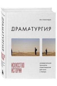 Лавандье И. Драматургия: искусство истории. Универсальные принципы повествования для кино и театра