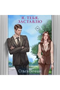 Вечная О. Я. Тебя. Заставлю