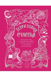 Райн А. Территория счастья. Большая книга о волшебной любви, земных радостях и неземном вдохновении