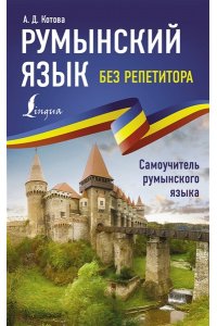 Котова А.Д. Румынский язык без репетитора. Самоучитель румынского языка