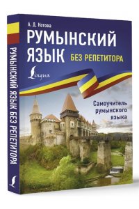 Котова А.Д. Румынский язык без репетитора. Самоучитель румынского языка