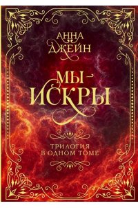 Джейн А. Мы - искры. Трилогия в одном томе.