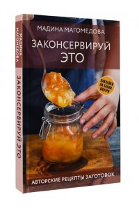 Магомедова М.С. Законсервируй это. Авторские рецепты заготовок