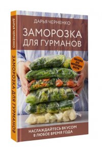 Черненко Д.Ю. Заморозка для гурманов. Наслаждайтесь вкусом в любое время года